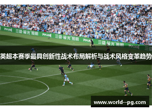 英超本赛季最具创新性战术布局解析与战术风格变革趋势