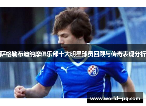 萨格勒布迪纳摩俱乐部十大明星球员回顾与传奇表现分析