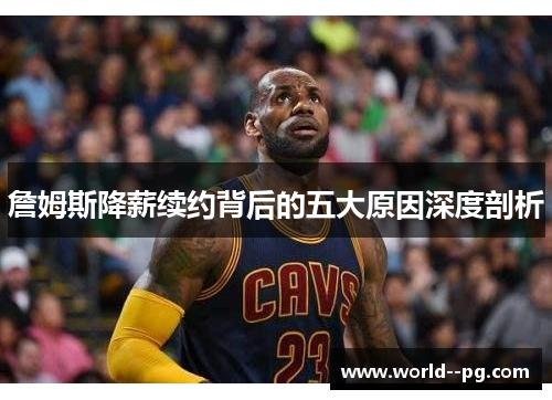 詹姆斯降薪续约背后的五大原因深度剖析