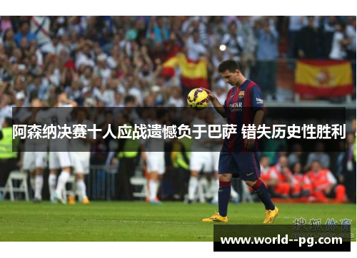 阿森纳决赛十人应战遗憾负于巴萨 错失历史性胜利