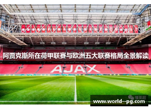 阿贾克斯所在荷甲联赛与欧洲五大联赛格局全景解读