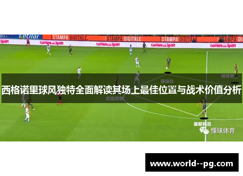 西格诺里球风独特全面解读其场上最佳位置与战术价值分析