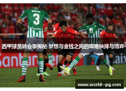 西甲球员转会季揭秘 梦想与金钱之间的艰难抉择与博弈