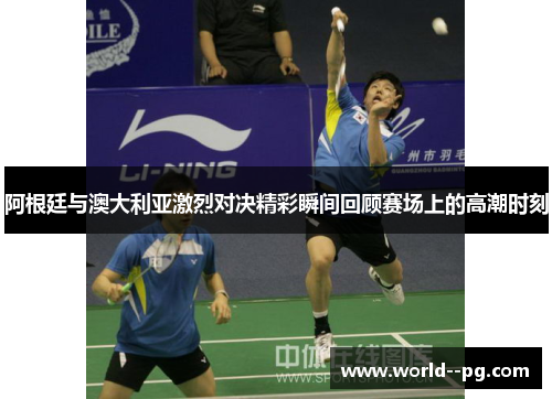 阿根廷与澳大利亚激烈对决精彩瞬间回顾赛场上的高潮时刻