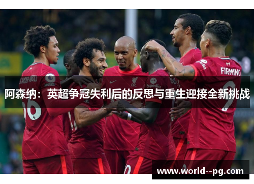 阿森纳：英超争冠失利后的反思与重生迎接全新挑战