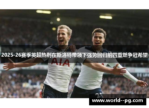 2025-26赛季英超热刺在斯洛特带领下强势回归前四重燃争冠希望