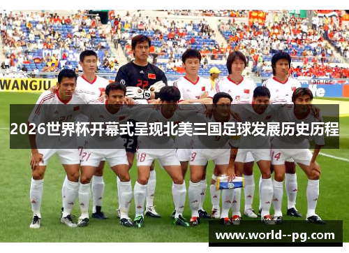 2026世界杯开幕式呈现北美三国足球发展历史历程