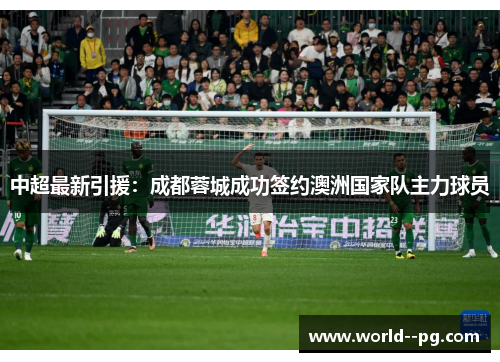 中超最新引援:成都蓉城成功签约澳洲国家队主力球员 中超最新引援:成都蓉城成功签约澳洲国家队主力球员