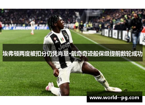 埃弗顿两度被扣分仍凭肖恩·戴奇奇迹般保级提前数轮成功 埃弗顿两度被扣分仍凭肖恩·戴奇奇迹般保级提前数轮成功