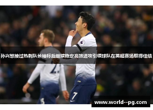 孙兴慜接过热刺队长袖标后继续稳定高效进攻引领球队在英超赛场取得佳绩 孙兴慜接过热刺队长袖标后继续稳定高效进攻引领球队在英超赛场取得佳绩