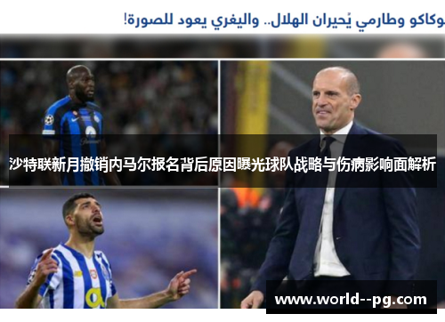 沙特联新月撤销内马尔报名背后原因曝光球队战略与伤病影响面解析 沙特联新月撤销内马尔报名背后原因曝光球队战略与伤病影响面解析