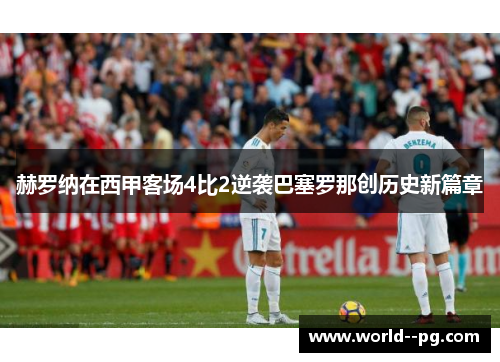 赫罗纳在西甲客场4比2逆袭巴塞罗那创历史新篇章