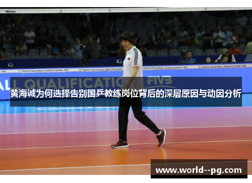 黄海诚为何选择告别国乒教练岗位背后的深层原因与动因分析