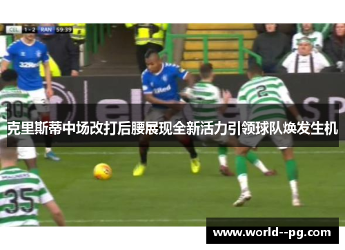 克里斯蒂中场改打后腰展现全新活力引领球队焕发生机 克里斯蒂中场改打后腰展现全新活力引领球队焕发生机