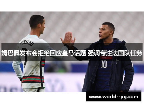 姆巴佩发布会拒绝回应皇马话题 强调专注法国队任务 姆巴佩发布会拒绝回应皇马话题 强调专注法国队任务
