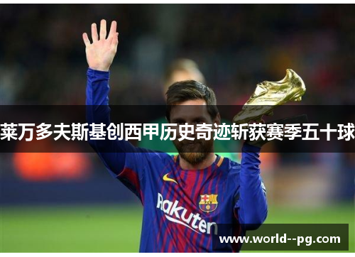 莱万多夫斯基创西甲历史奇迹斩获赛季五十球 莱万多夫斯基创西甲历史奇迹斩获赛季五十球
