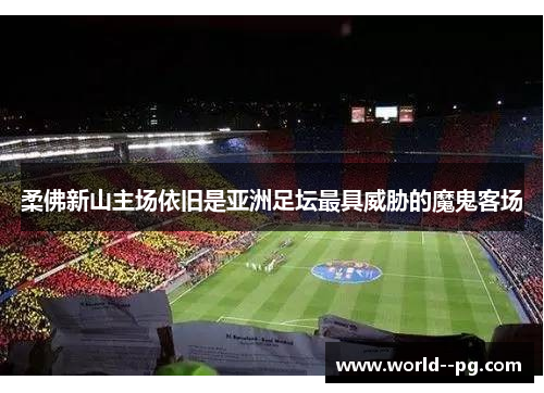 柔佛新山主场依旧是亚洲足坛最具威胁的魔鬼客场 柔佛新山主场依旧是亚洲足坛最具威胁的魔鬼客场