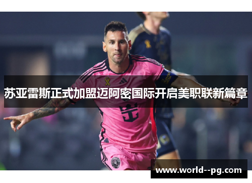 苏亚雷斯正式加盟迈阿密国际开启美职联新篇章